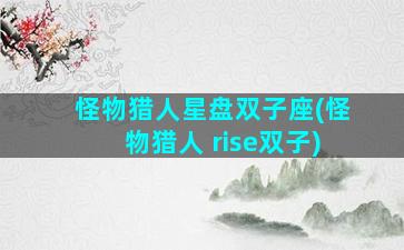怪物猎人星盘双子座(怪物猎人 rise双子)